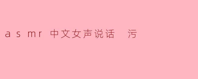 asmr中文女声说话 污